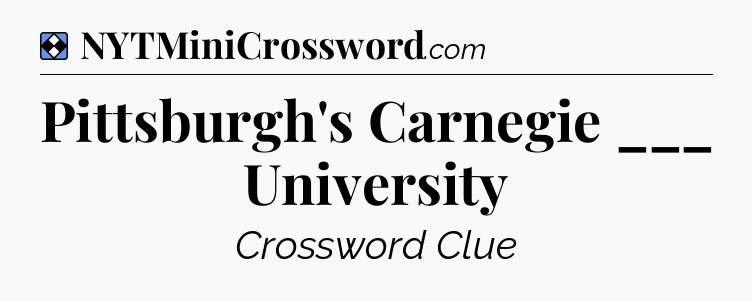 Solution: Pittsburgh's Carnegie ___ University - NYT Mini Crossword
