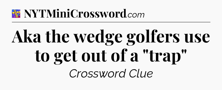 Aka the wedge golfers use to get out of a 