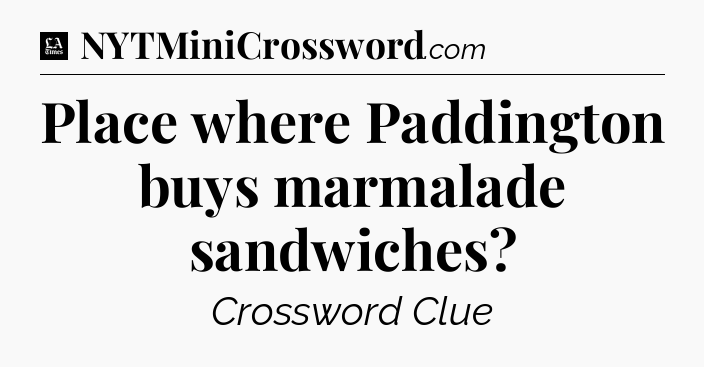 Place where Paddington buys marmalade sandwiches - LA Times Crossword