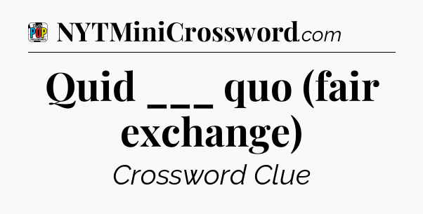 Quid ___ quo (fair exchange) Crossword Clue