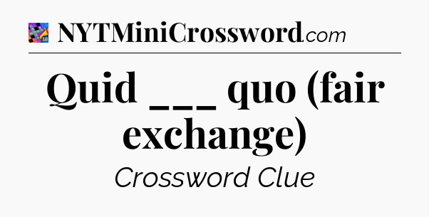 Quid ___ quo (fair exchange) Crossword Clue
