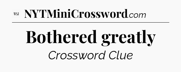 Bothered greatly - WSJ Crossword