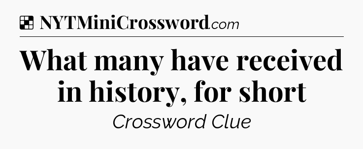 Solution: What many have received in history, for short - NYT Crossword