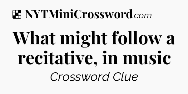 Solution: What might follow a recitative, in music - NYT Crossword