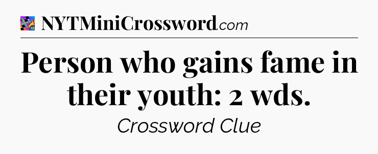 Person who gains fame in their youth: 2 wds Crossword Clue