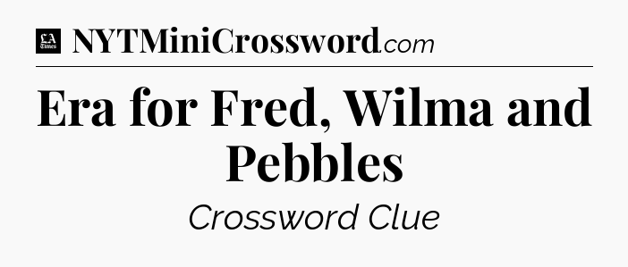 Era for Fred, Wilma and Pebbles - LA Times Crossword