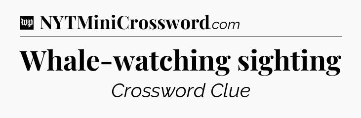 Whale-watching sighting Crossword Clue
