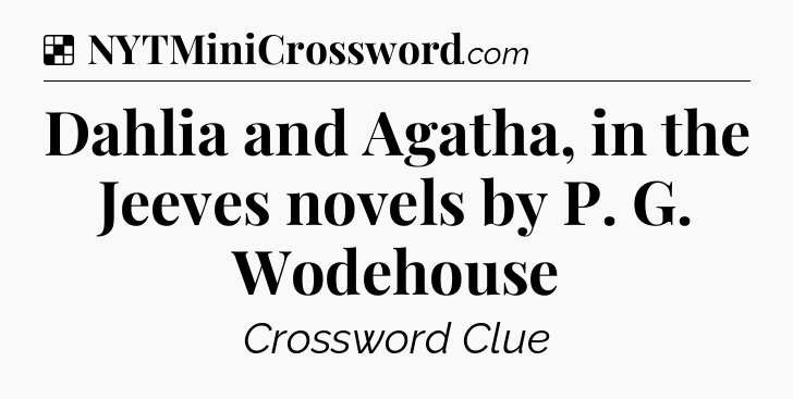 Solution: Dahlia and Agatha, in the Jeeves novels by P. G. Wodehouse - NYT Crossword