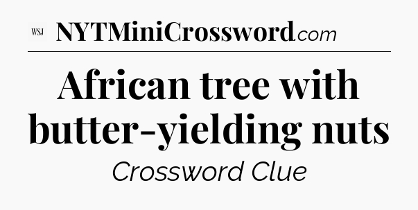 African tree with butter-yielding nuts - WSJ Crossword