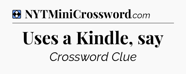 Solution: Uses a Kindle, say - NYT Mini Crossword