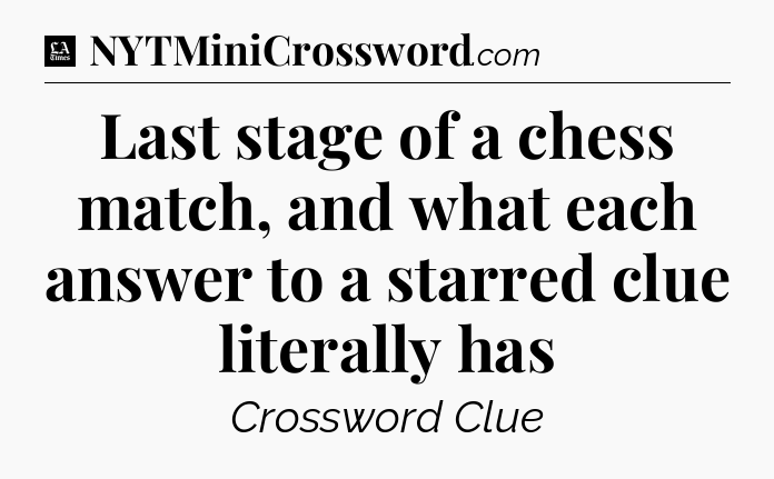 Last stage of a chess match, and what each answer to a starred clue literally has - LA Times Crossword