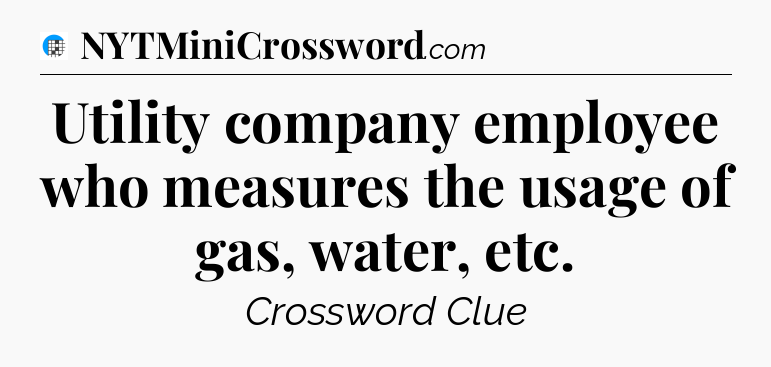 Utility company employee who measures the usage of gas, water, etc Crossword Clue