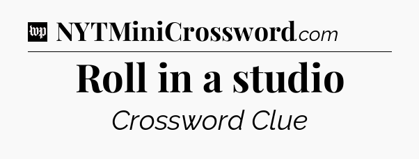 Roll in a studio Crossword Clue