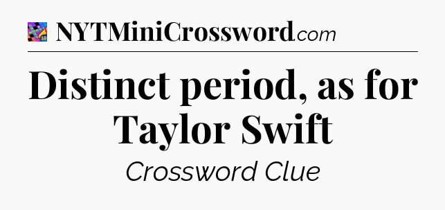 Distinct period, as for Taylor Swift Crossword Clue