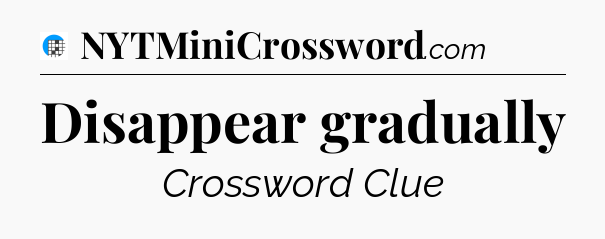 Disappear gradually Crossword Clue