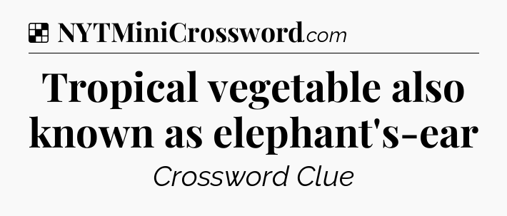 Solution: Tropical vegetable also known as elephant's-ear - NYT Crossword