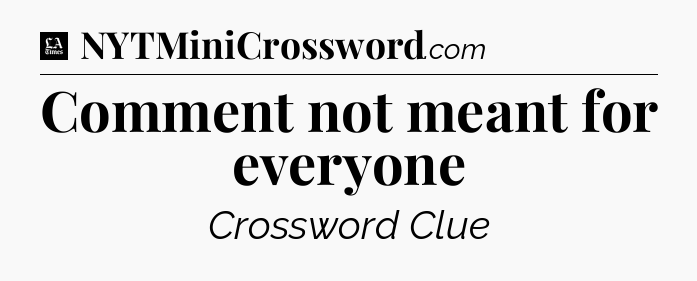 Comment not meant for everyone - LA Times Crossword