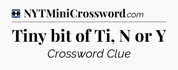 Solution: Tiny bit of Ti, N or Y - NYT Mini Crossword