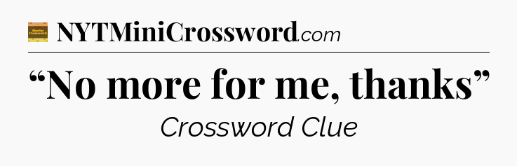 “No more for me, thanks” - Eugene Sheffer Crossword
