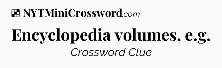 Solution: Encyclopedia volumes, e.g - NYT Crossword