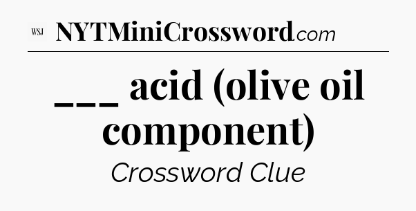 ___ acid (olive oil component) - WSJ Crossword