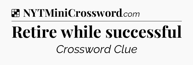 Solution: Retire while successful - NYT Crossword