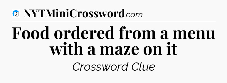 Food ordered from a menu with a maze on it Crossword Clue