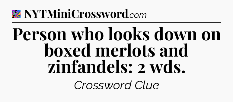 Person who looks down on boxed merlots and zinfandels: 2 wds Crossword Clue