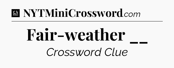 Fair-weather __ - LA Times Crossword
