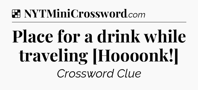 Solution: Place for a drink while traveling [Hoooonk!] - NYT Crossword