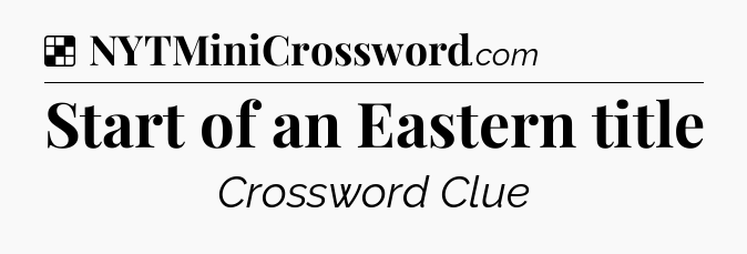 Solution: Start of an Eastern title - NYT Crossword