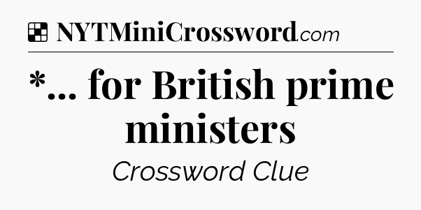 Solution: *... for British prime ministers - NYT Crossword