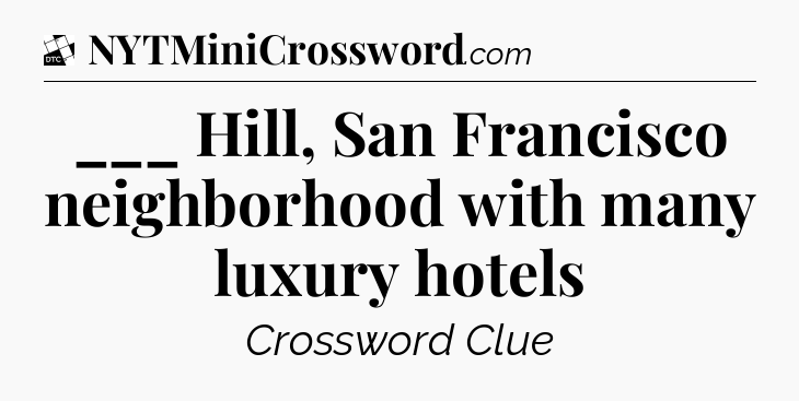 ___ Hill, San Francisco neighborhood with many luxury hotels - Daily Themed Classic Crossword