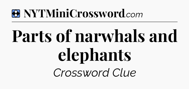 Solution: Parts of narwhals and elephants - NYT Mini Crossword