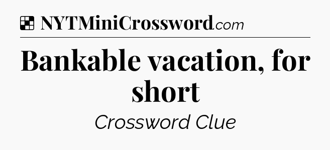Solution: Bankable vacation, for short - NYT Crossword