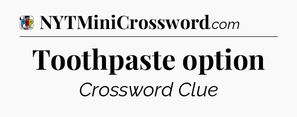 Toothpaste option Crossword Clue