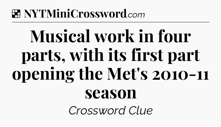 Solution: Musical work in four parts, with its first part opening the Met's 2010-11 season - NYT Crossword