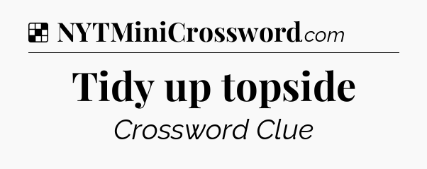 Solution: Tidy up topside - NYT Crossword