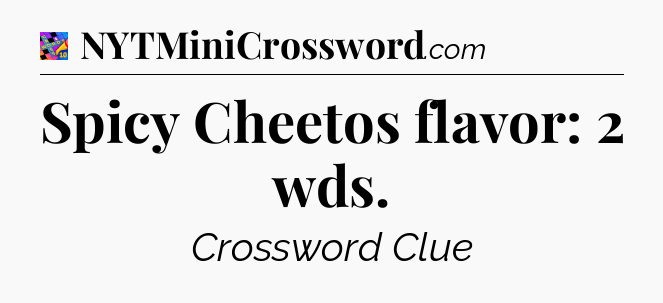 Spicy Cheetos flavor: 2 wds Crossword Clue