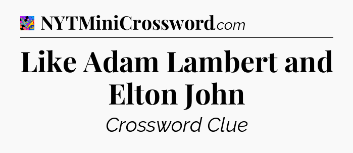 Like Adam Lambert and Elton John Crossword Clue