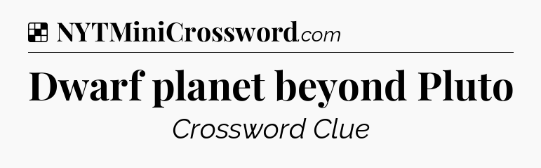 Solution: Dwarf planet beyond Pluto - NYT Crossword