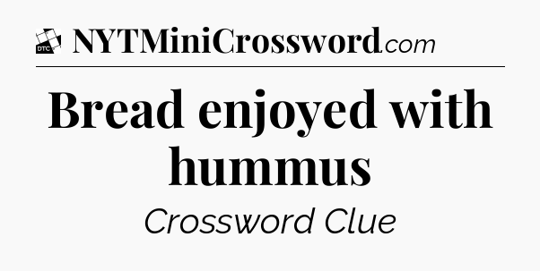 Bread enjoyed with hummus - Daily Themed Classic Crossword