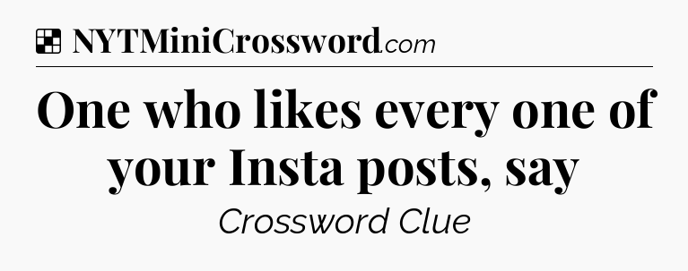 Solution: One who likes every one of your Insta posts, say - NYT Crossword