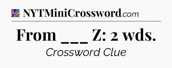 From ___ Z: 2 wds Crossword Clue
