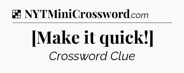 Solution: [Make it quick!] - NYT Crossword