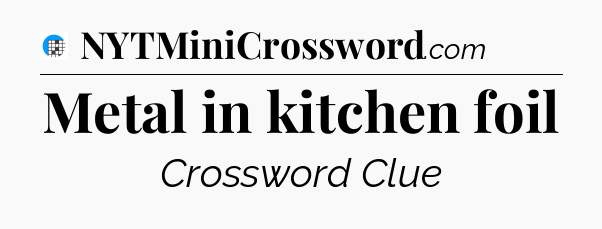 Metal in kitchen foil Crossword Clue
