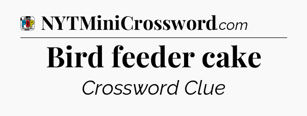 Bird feeder cake Crossword Clue