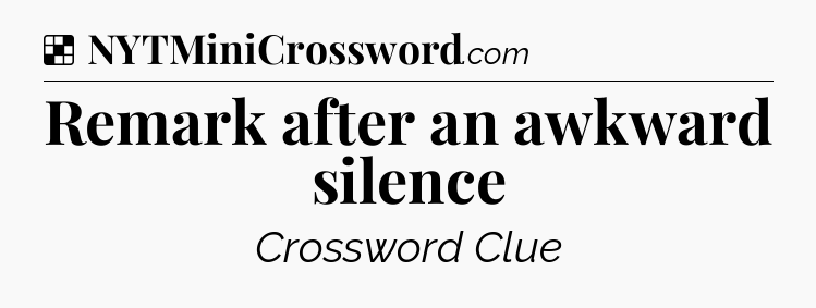 Solution: Remark after an awkward silence - NYT Crossword