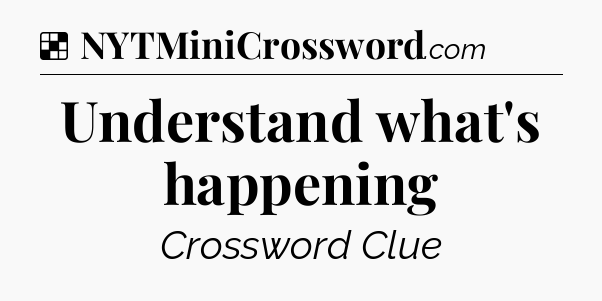 Solution: Understand what's happening - NYT Crossword