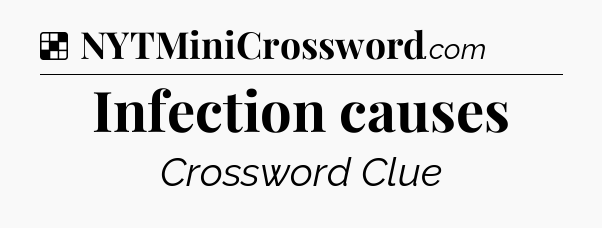 Solution: Infection causes - NYT Crossword